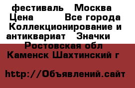 1.1) фестиваль : Москва › Цена ­ 390 - Все города Коллекционирование и антиквариат » Значки   . Ростовская обл.,Каменск-Шахтинский г.